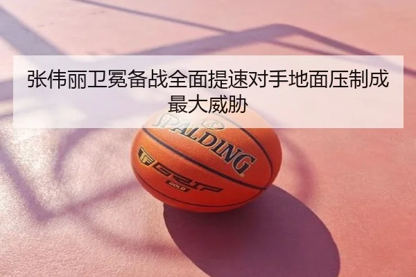 张伟丽卫冕备战全面提速对手地面压制成最大威胁